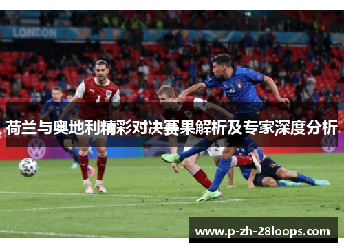 荷兰与奥地利精彩对决赛果解析及专家深度分析