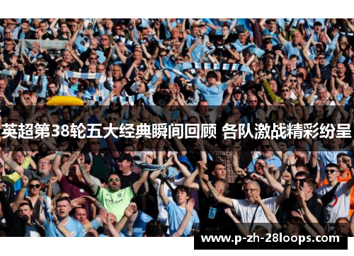 英超第38轮五大经典瞬间回顾 各队激战精彩纷呈