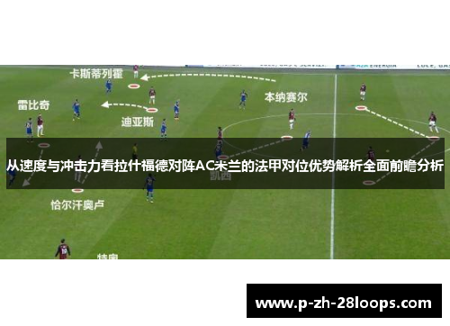 从速度与冲击力看拉什福德对阵AC米兰的法甲对位优势解析全面前瞻分析