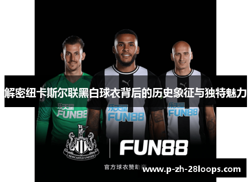 解密纽卡斯尔联黑白球衣背后的历史象征与独特魅力