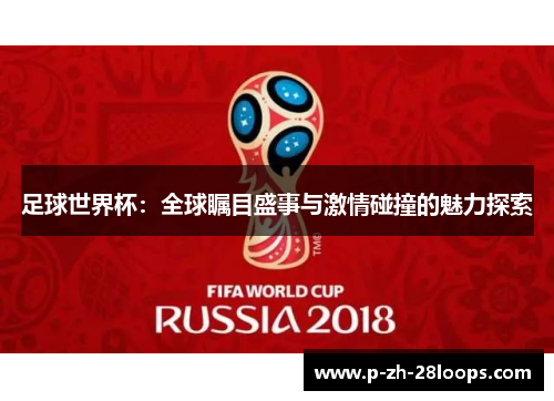 足球世界杯：全球瞩目盛事与激情碰撞的魅力探索