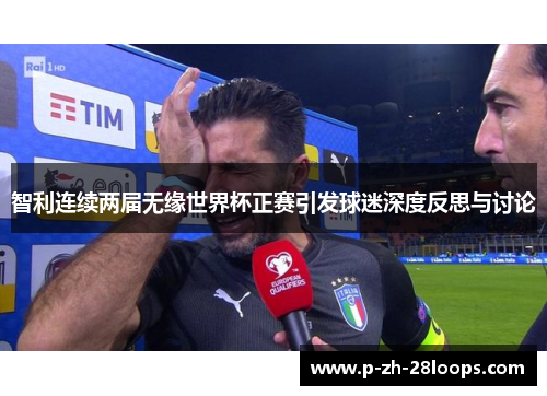 智利连续两届无缘世界杯正赛引发球迷深度反思与讨论