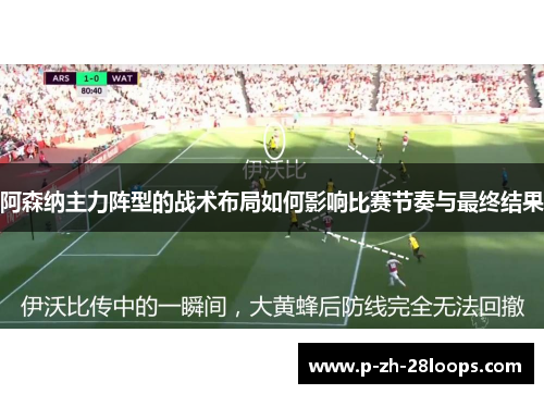 阿森纳主力阵型的战术布局如何影响比赛节奏与最终结果